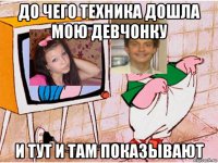 до чего техника дошла мою девчонку и тут и там показывают
