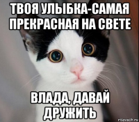 твоя улыбка-самая прекрасная на свете влада, давай дружить