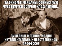 за окном в мерцанье сонных луж чувствуется острый клод лелюш... душевные метания - не для интеллектуальных девственников, профессор