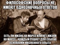 философские вопросы не имеют однозначных ответов есть ли жизнь на марсе или нет жизни на марсе - каждый решает для себя на основании жизненного опыта