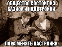общество состоит из базиса и надстройки пора менять настройки