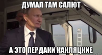 думал там салют а это пердаки какляцкие