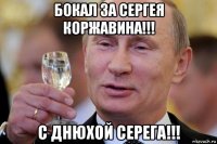 бокал за сергея коржавина!!! с днюхой серега!!!