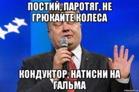 постий, паротяг, не грюкайте колеса кондуктор, натисни на гальма