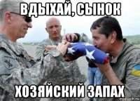 вдыхай, сынок хозяйский запах