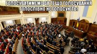 голосуватимемо за те що голосування голослівно не голосують! 