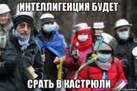интеллигенция будет срать в кастрюли