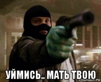  уймись.. мать твою