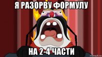 я разорву формулу на 2-4 части