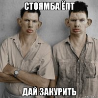 стоямба ёпт дай закурить