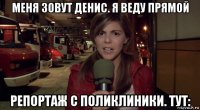 меня зовут денис. я веду прямой репортаж с поликлиники. тут: