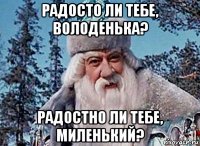 радосто ли тебе, володенька? радостно ли тебе, миленький?