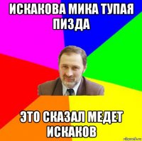 искакова мика тупая пизда это сказал медет искаков