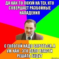 да как-то похуй на тех, кто совершает разбойные нападения с гопотой надо бороться. а уж как - это дело власти решать будут