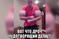  вот что дроч чудотворящий делает
