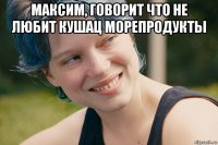 максим, говорит что не любит кушац морепродукты 
