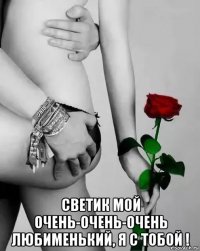  светик мой очень-очень-очень любименький, я с тобой !