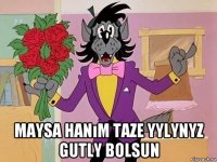  maysa hanım taze yylynyz gutly bolsun