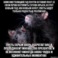 камские!текущий год почти оставил пост, в свои права вступить готова крыса, и этот новый год, как новый холст, пусть будет только радостью расписан! пусть серый зверь оберегает вас и преподносит множество презентов, и не иссякнет никогда запас чудес и удивительных моментов!