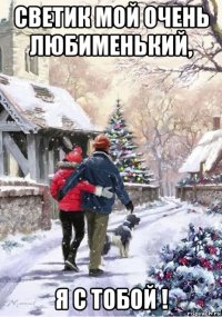 светик мой очень любименький, я с тобой !
