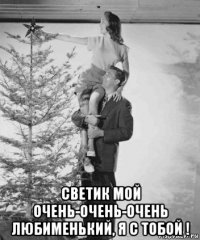  светик мой очень-очень-очень любименький, я с тобой !