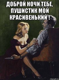 доброй ночи тебе, пушистик мой красивенький ! 