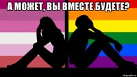 а может, вы вместе будете? 