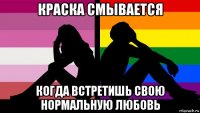 краска смывается когда встретишь свою нормальную любовь