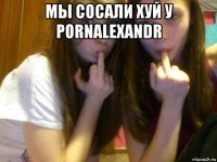 мы сосали хуй у pornalexandr 