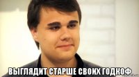  выглядит старше своих годкоф