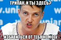 трипак, и ты здесь? избавиться от тебя не могу