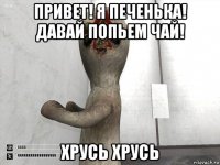 привет! я печенька! давай попьем чай! хрусь хрусь