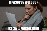 я разорву договор из-за шмокодявки