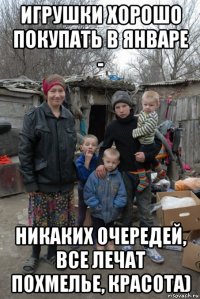 игрушки хорошо покупать в январе - никаких очередей, все лечат похмелье, красота)
