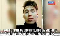  вот вы мне объясните, вот объясните мне зачем говно? к чему? какой?