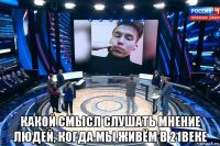  какой смысл слушать мнение людей, когда мы живём в 21веке