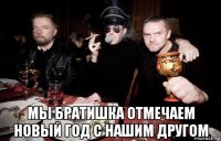 мы братишка отмечаем новый год с нашим другом