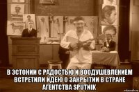  в эстонии с радостью и воодушевлением встретили идею о закрытии в стране агентства sputnik