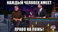 каждый человек имеет право на ложь!