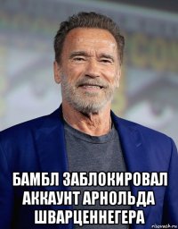  бамбл заблокировал аккаунт арнольда шварценнегера
