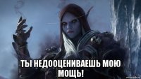  ты недооцениваешь мою мощь!