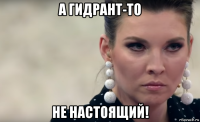 а гидрант-то не настоящий!