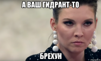 а ваш гидрант-то брехун