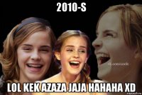 2010-s lol kek azaza jaja hahaha xd