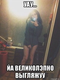 уау... йа великолэпно выгляжуу