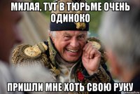 милая, тут в тюрьме очень одиноко пришли мне хоть свою руку