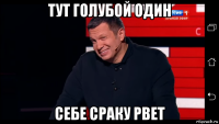 тут голубой один себе сраку рвет
