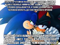 генератор атомов позволяет создавать редкие и искусственные химические элементы, которые сложно добываются, а также клонировать человека вплоть до генетического уровня но для этого нужна большая энергия, равная e=mc2, тоесть в 90 000 000 000 разбольше энергии, чем нужно массы