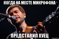 когда на месте микрофона представил хуец
