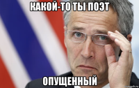 какой-то ты поэт опущенный